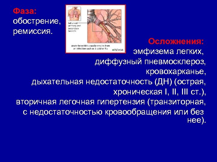 Фаза: обострение, ремиссия. Осложнения: эмфизема легких, диффузный пневмосклероз, кровохарканье, дыхательная недостаточность (ДН) (острая, хроническая