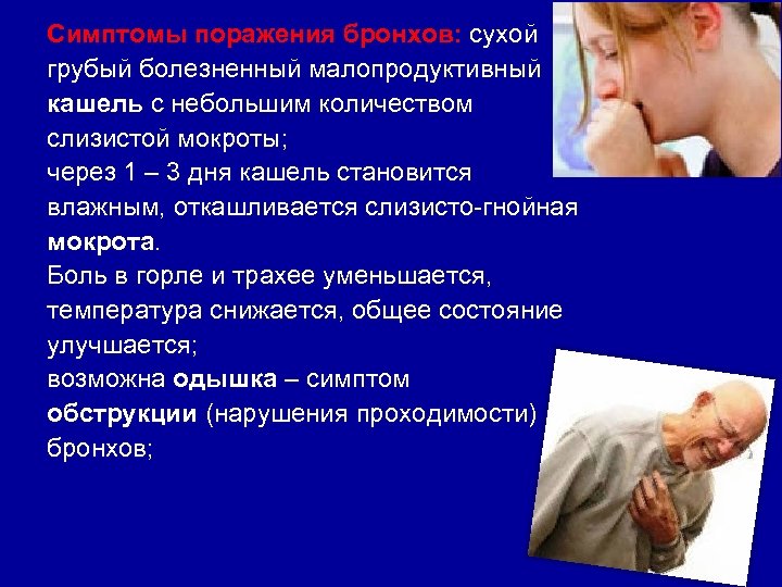Симптомы поражения бронхов: сухой грубый болезненный малопродуктивный кашель с небольшим количеством слизистой мокроты; через