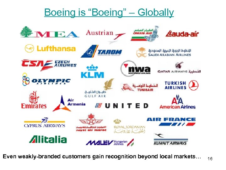 Boeing is “Boeing” – Globally Even weakly-branded customers gain recognition beyond local markets… 16