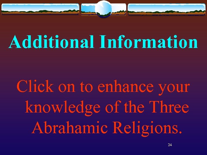 Additional Information Click on to enhance your knowledge of the Three Abrahamic Religions. 24