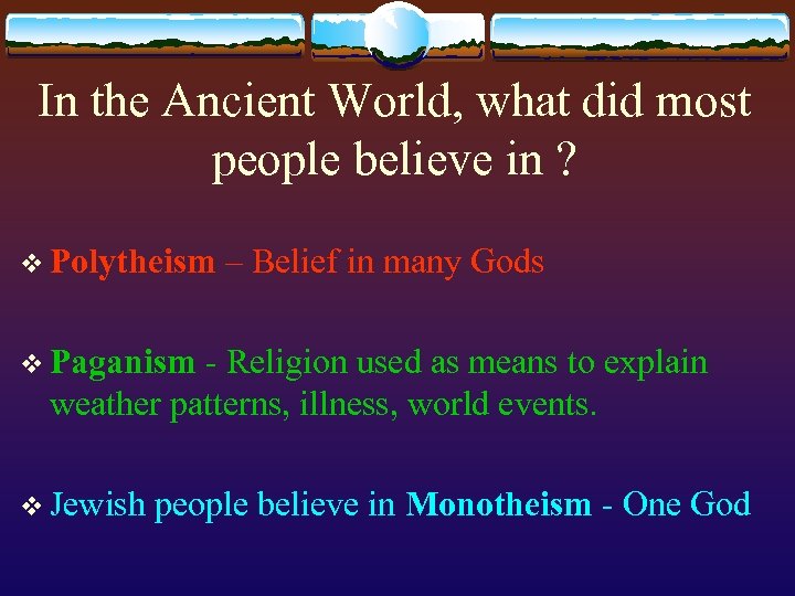 In the Ancient World, what did most people believe in ? v Polytheism –