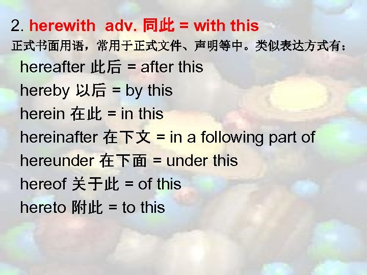 2. herewith adv. 同此 = with this 正式书面用语，常用于正式文件、声明等中。类似表达方式有： hereafter 此后 = after this hereby