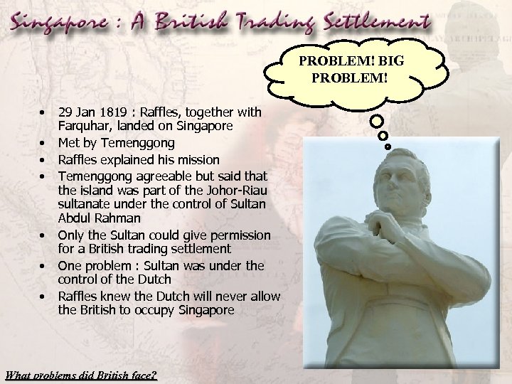 PROBLEM! BIG PROBLEM! • • 29 Jan 1819 : Raffles, together with Farquhar, landed