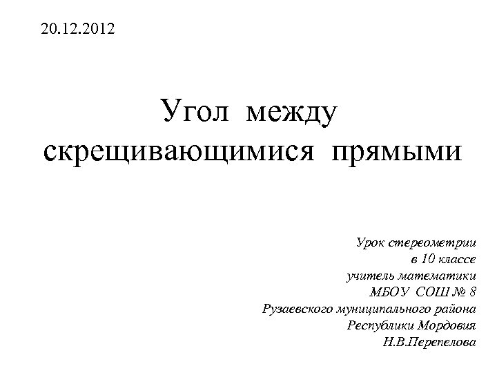 20. 12. 2012 Угол между скрещивающимися прямыми Урок стереометрии в 10 классе учитель математики