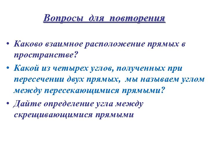 Вопросы для повторения • Каково взаимное расположение прямых в пространстве? • Какой из четырех