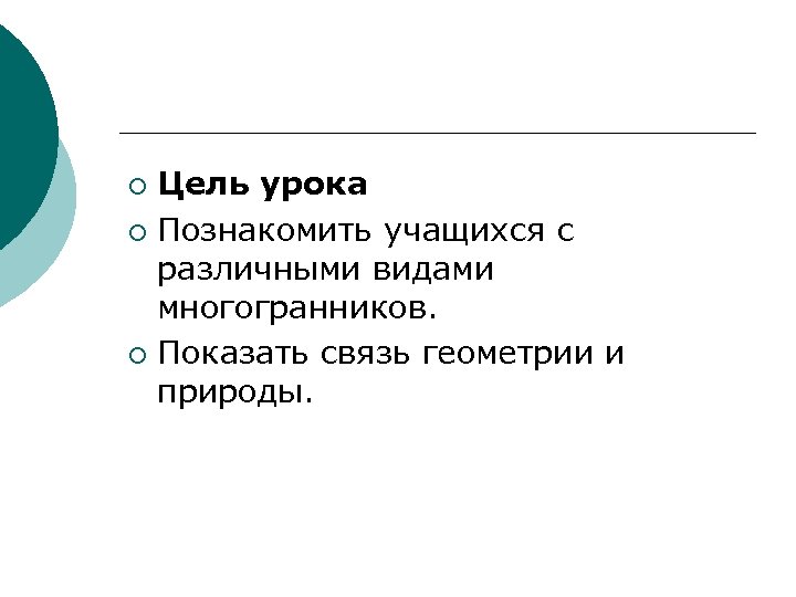 Цель урока ¡ Познакомить учащихся с различными видами многогранников. ¡ Показать связь геометрии и