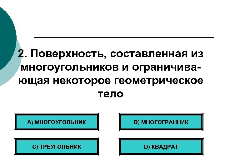 2. Поверхность, составленная из многоугольников и ограничивающая некоторое геометрическое тело А) МНОГОУГОЛЬНИК B) МНОГОГРАННИК
