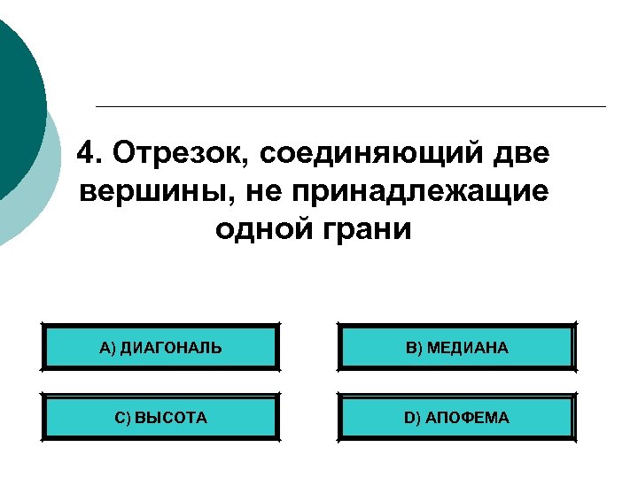 4. Отрезок, соединяющий две вершины, не принадлежащие одной грани А) ДИАГОНАЛЬ B) МЕДИАНА С)