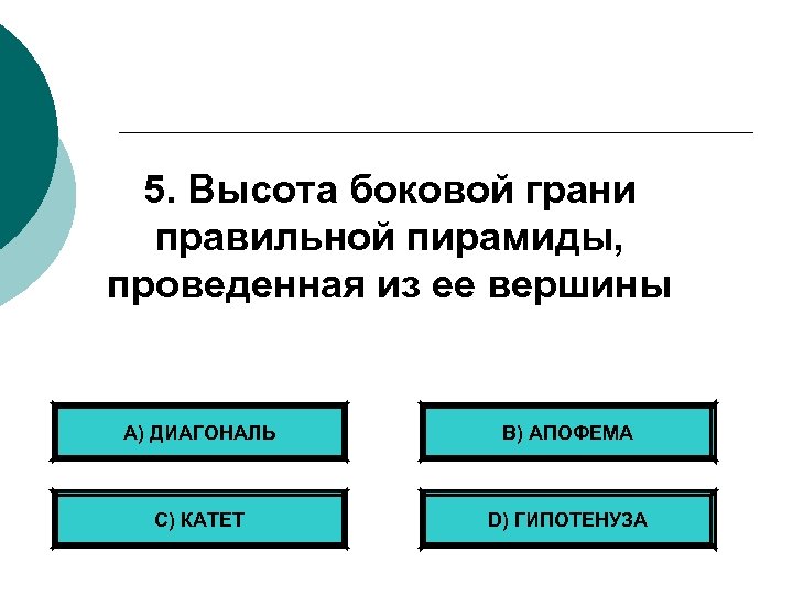 5. Высота боковой грани правильной пирамиды, проведенная из ее вершины А) ДИАГОНАЛЬ B) АПОФЕМА