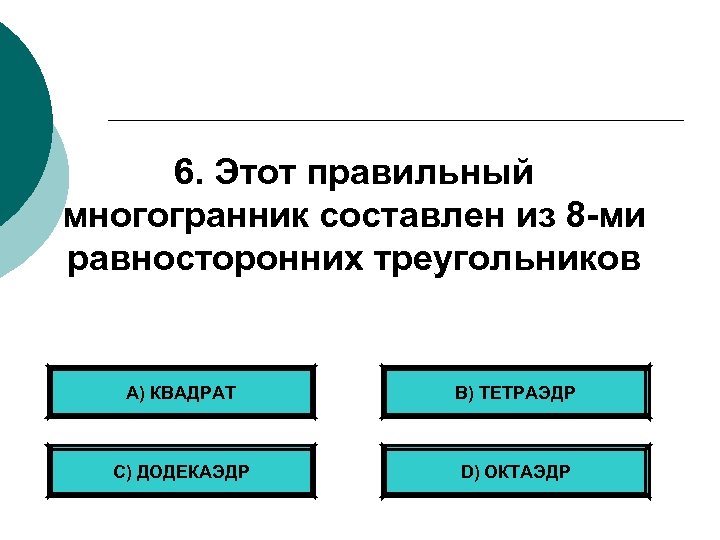 6. Этот правильный многогранник составлен из 8 -ми равносторонних треугольников А) КВАДРАТ B) ТЕТРАЭДР