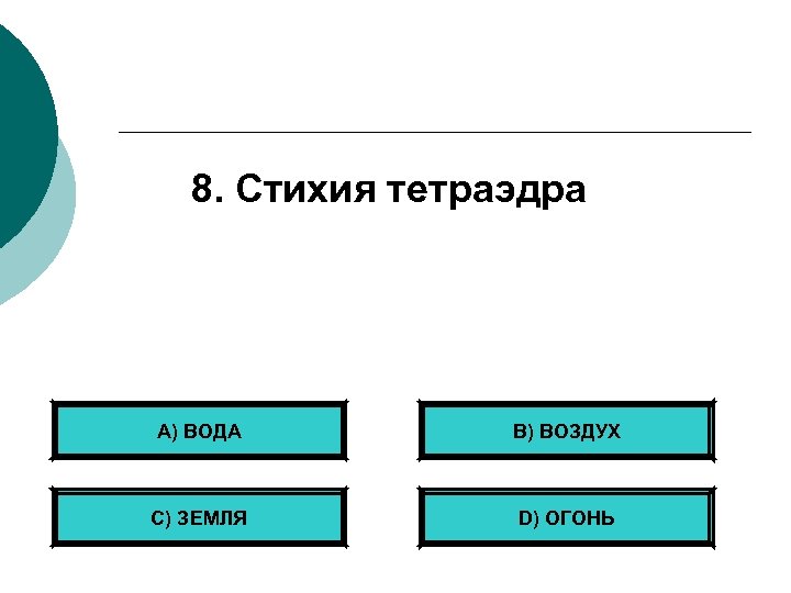 8. Стихия тетраэдра А) ВОДА B) ВОЗДУХ С) ЗЕМЛЯ D) ОГОНЬ 