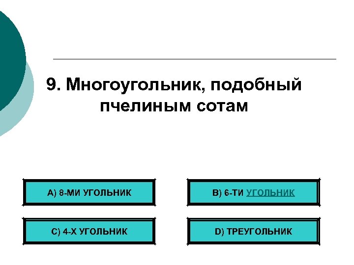 9. Многоугольник, подобный пчелиным сотам А) 8 -МИ УГОЛЬНИК B) 6 -ТИ УГОЛЬНИК С)