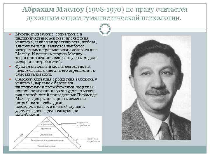 Абрахам Маслоу (1908 -1970) по праву считается духовным отцом гуманистической психологии. Многие культурные, социальные