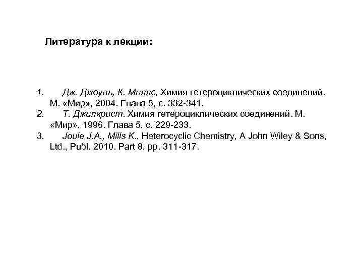 Литература к лекции: 1. Дж. Джоуль, К. Миллс, Химия гетероциклических соединений. М. «Мир» ,