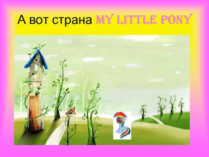 А вот страна my little pony 