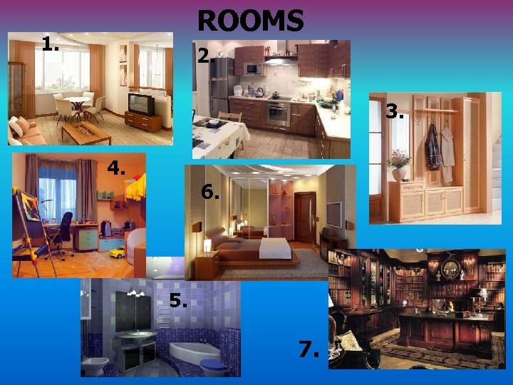 ROOMS 1. 2. 3. 4. 6. 5. 7. 