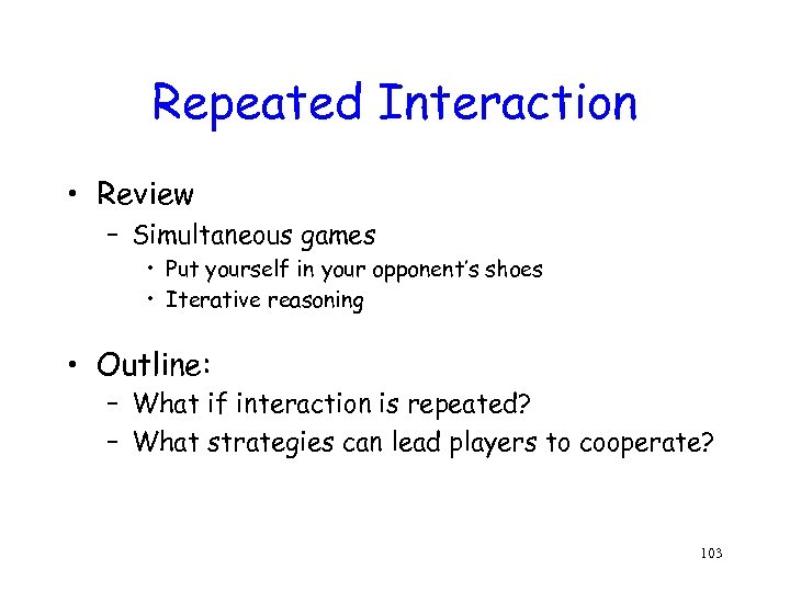 Repeated Interaction • Review – Simultaneous games • Put yourself in your opponent’s shoes