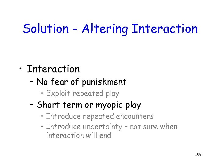 Solution - Altering Interaction • Interaction – No fear of punishment • Exploit repeated