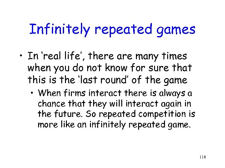 Infinitely repeated games • In ‘real life’, there are many times when you do