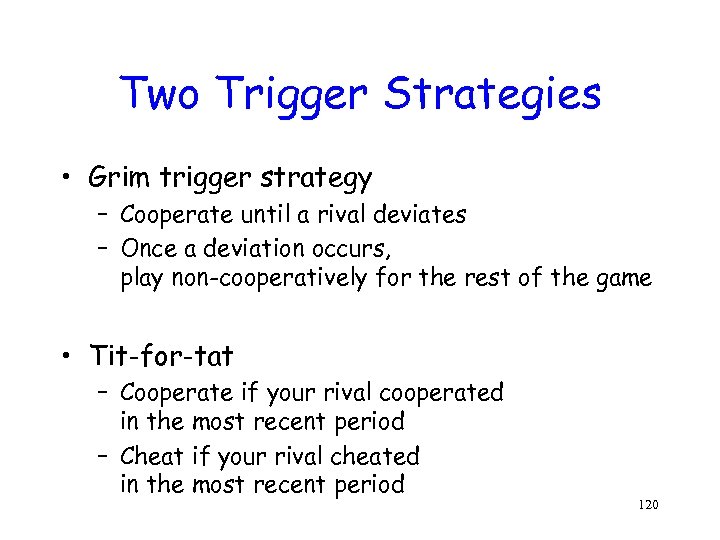 Two Trigger Strategies • Grim trigger strategy – Cooperate until a rival deviates –