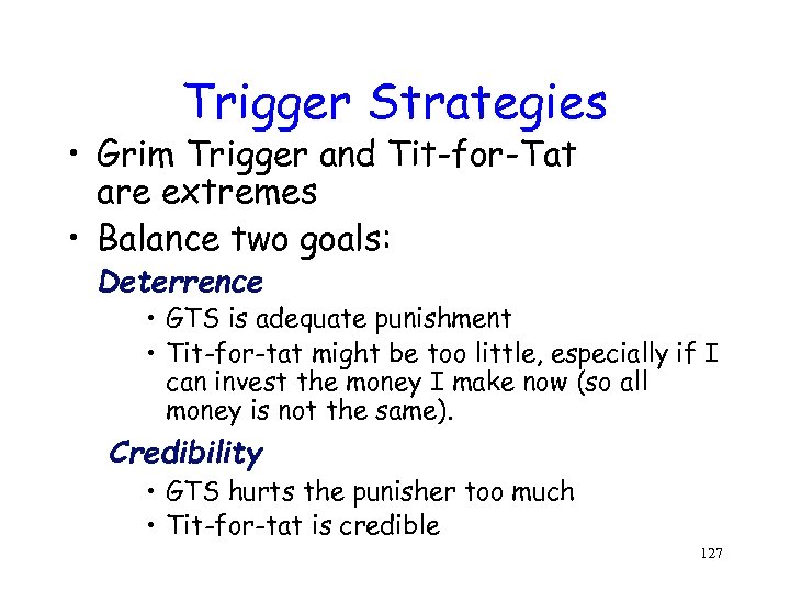 Trigger Strategies • Grim Trigger and Tit-for-Tat are extremes • Balance two goals: Deterrence