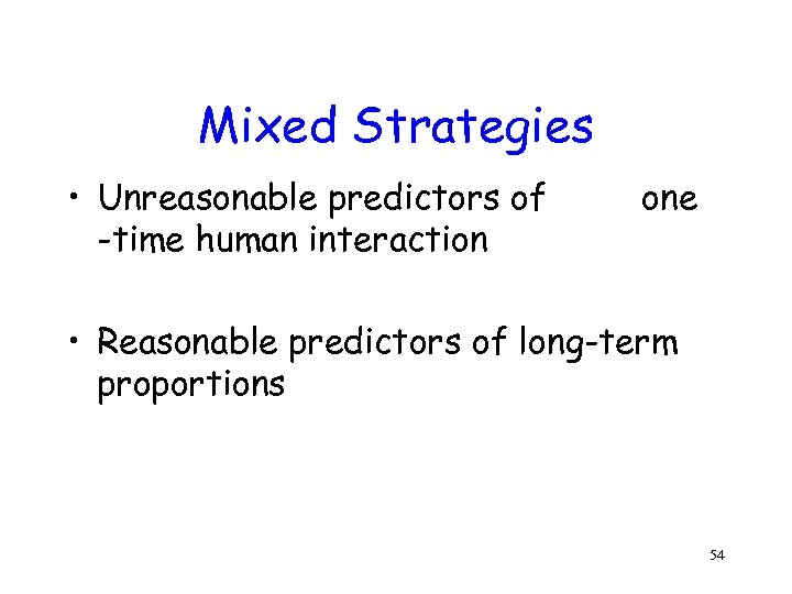 Mixed Strategies • Unreasonable predictors of -time human interaction one • Reasonable predictors of