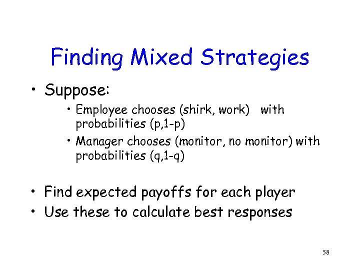 Finding Mixed Strategies • Suppose: • Employee chooses (shirk, work) with probabilities (p, 1