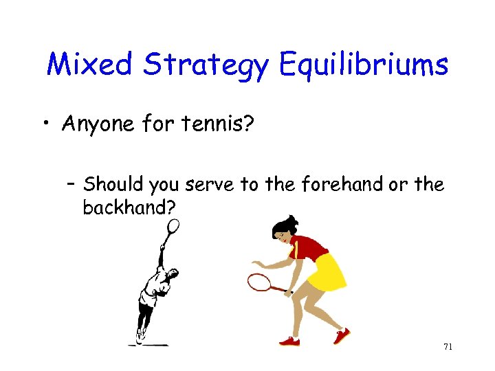 Mixed Strategy Equilibriums • Anyone for tennis? – Should you serve to the forehand