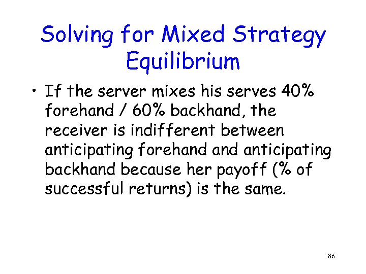 Solving for Mixed Strategy Equilibrium • If the server mixes his serves 40% forehand