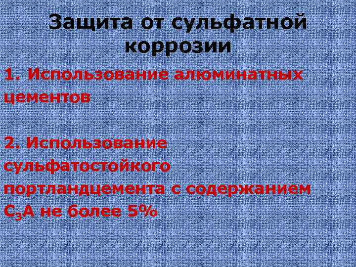 Защита от сульфатной коррозии 1. Использование алюминатных цементов 2. Использование сульфатостойкого портландцемента с содержанием