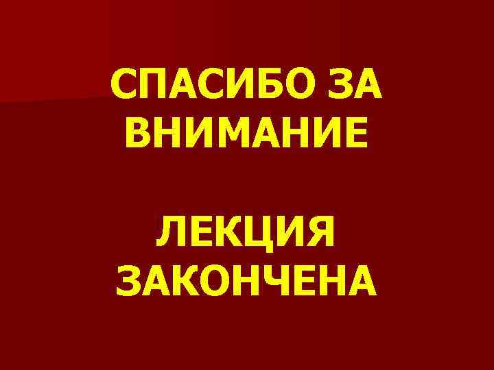 СПАСИБО ЗА ВНИМАНИЕ ЛЕКЦИЯ ЗАКОНЧЕНА 