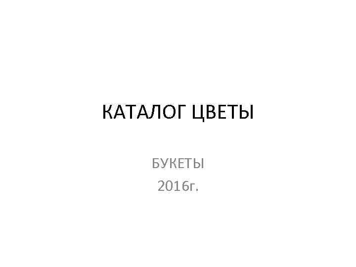 КАТАЛОГ ЦВЕТЫ БУКЕТЫ 2016 г. 