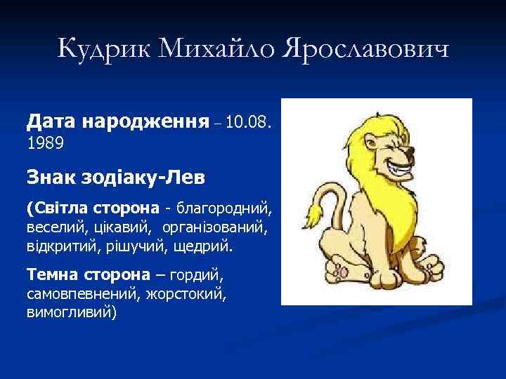 Кудрик Михайло Ярославович Дата народження – 10. 08. 1989 Знак зодіаку-Лев (Світла сторона -