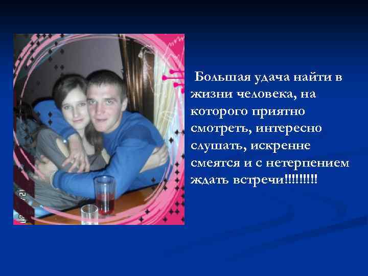 Большая удача найти в жизни человека, на которого приятно смотреть, интересно слушать, искренне смеятся