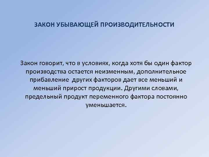 ЗАКОН УБЫВАЮЩЕЙ ПРОИЗВОДИТЕЛЬНОСТИ Закон говорит, что в условиях, когда хотя бы один фактор производства