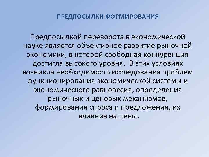 ПРЕДПОСЫЛКИ ФОРМИРОВАНИЯ Предпосылкой переворота в экономической науке является объективное развитие рыночной экономики, в которой