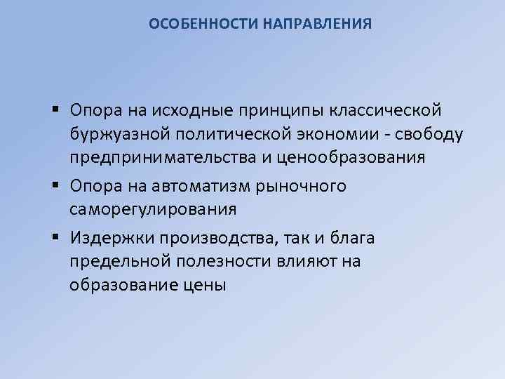 ОСОБЕННОСТИ НАПРАВЛЕНИЯ § Опора на исходные принципы классической буржуазной политической экономии - свободу предпринимательства