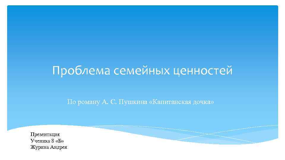 Проблема семейных ценностей По роману А. С. Пушкина «Капитанская дочка» Презентация Ученика 8 «Б»