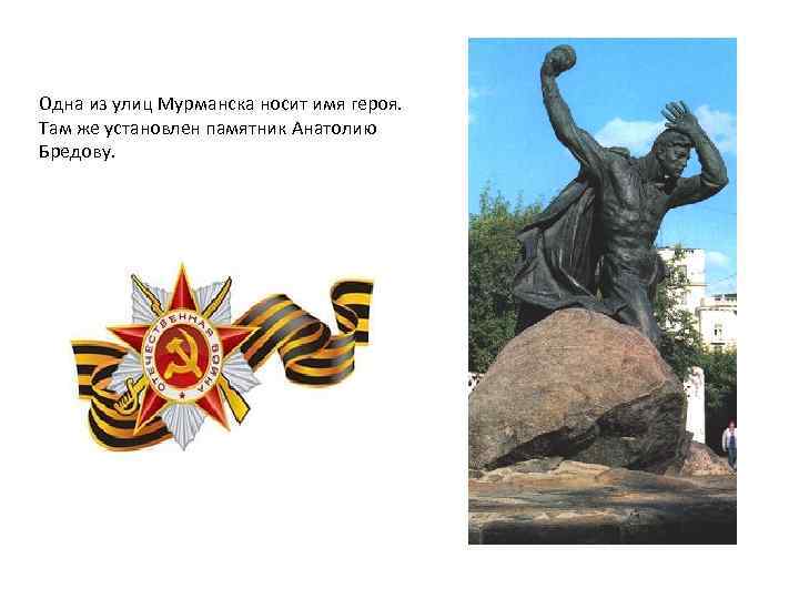 Одна из улиц Мурманска носит имя героя. Там же установлен памятник Анатолию Бредову. 