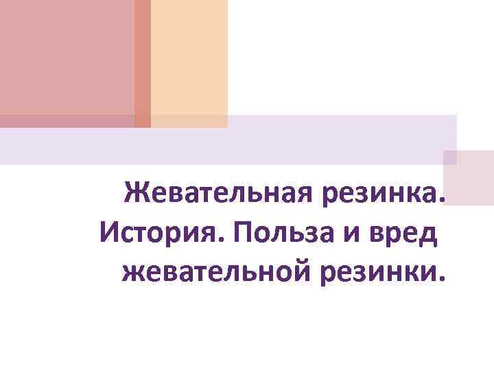 Жевательная резинка. История. Польза и вред жевательной резинки. 