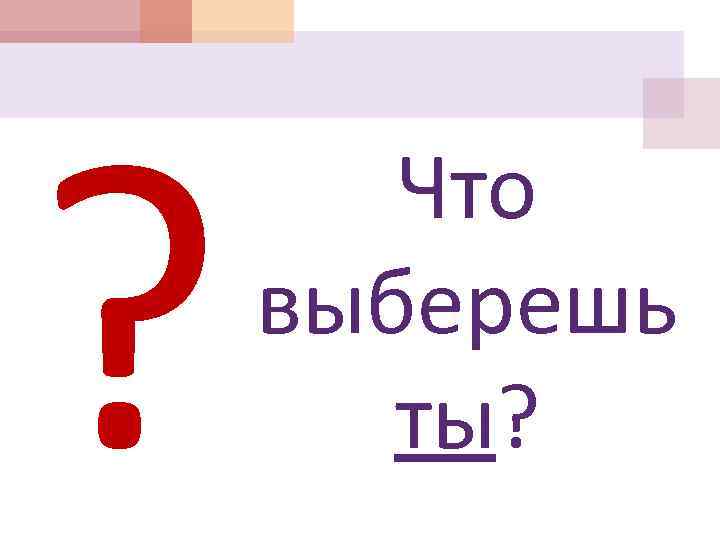 ? Что выберешь ты? 