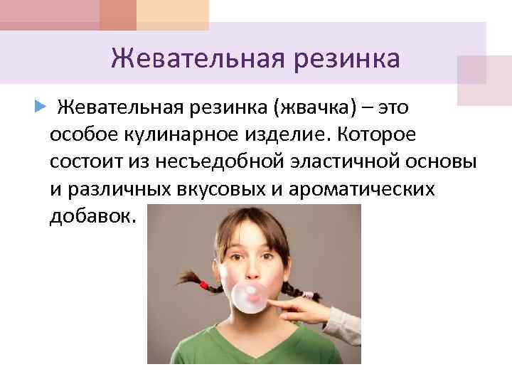 Жевательная резинка (жвачка) – это особое кулинарное изделие. Которое состоит из несъедобной эластичной основы