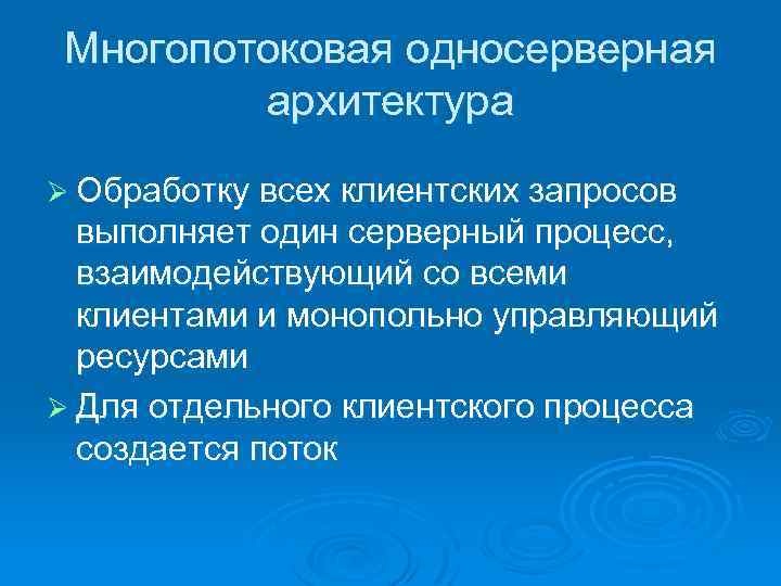 Многопотоковая односерверная архитектура Ø Обработку всех клиентских запросов выполняет один серверный процесс, взаимодействующий со