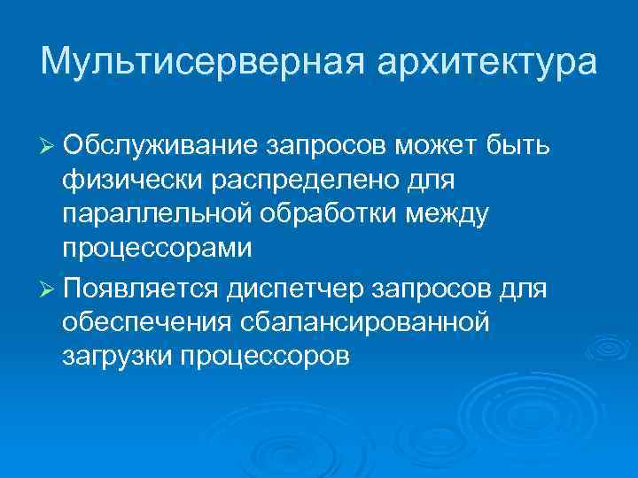 Мультисерверная архитектура Ø Обслуживание запросов может быть физически распределено для параллельной обработки между процессорами