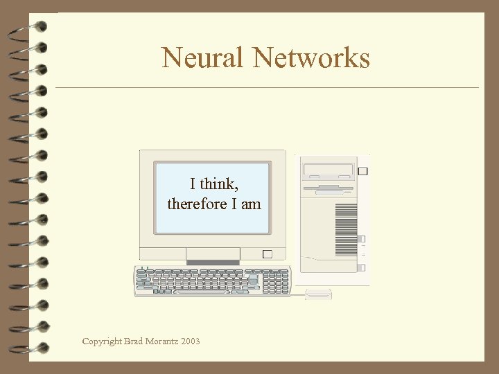 Neural Networks I think, therefore I am Copyright Brad Morantz 2003 