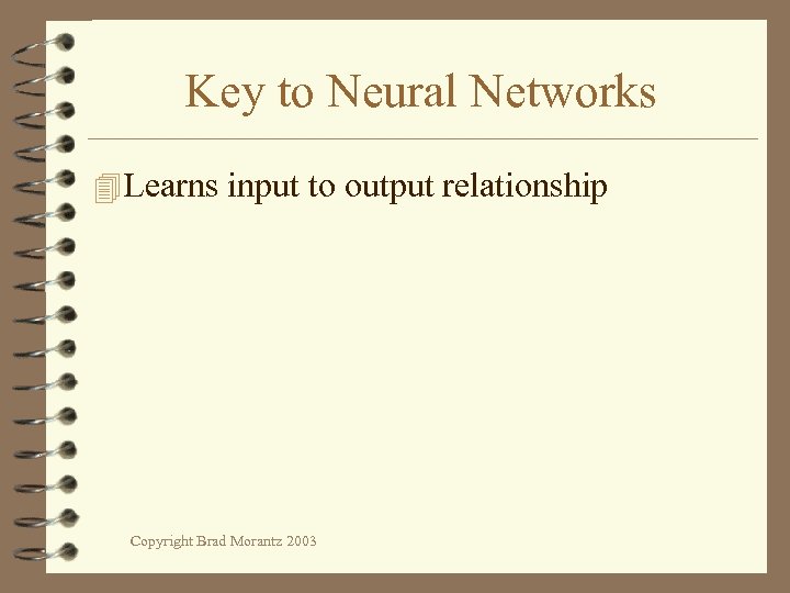 Key to Neural Networks 4 Learns input to output relationship Copyright Brad Morantz 2003