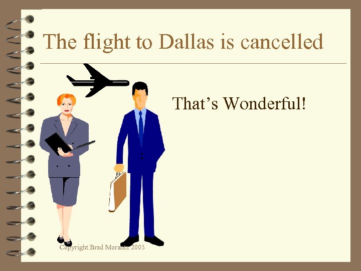The flight to Dallas is cancelled That’s Wonderful! Copyright Brad Morantz 2003 