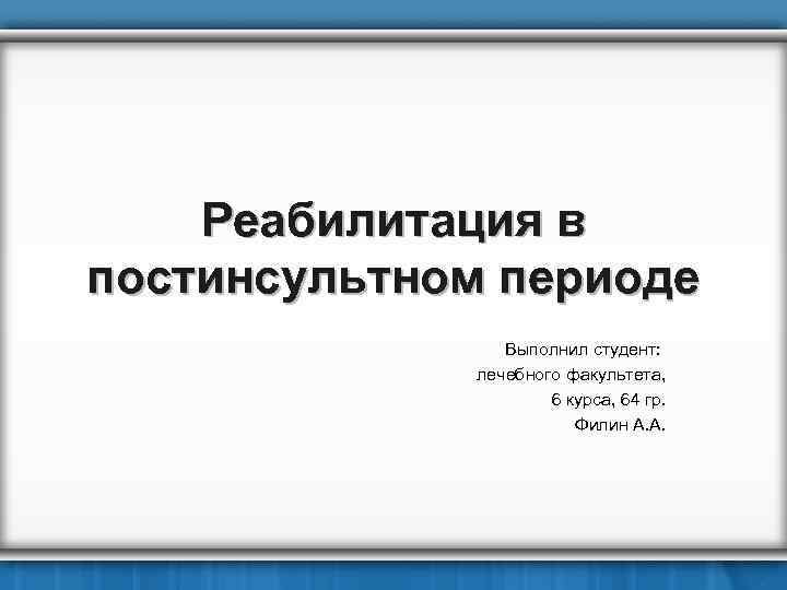 Реабилитация в постинсультном периоде Выполнил студент: лечебного факультета, 6 курса, 64 гр. Филин А.