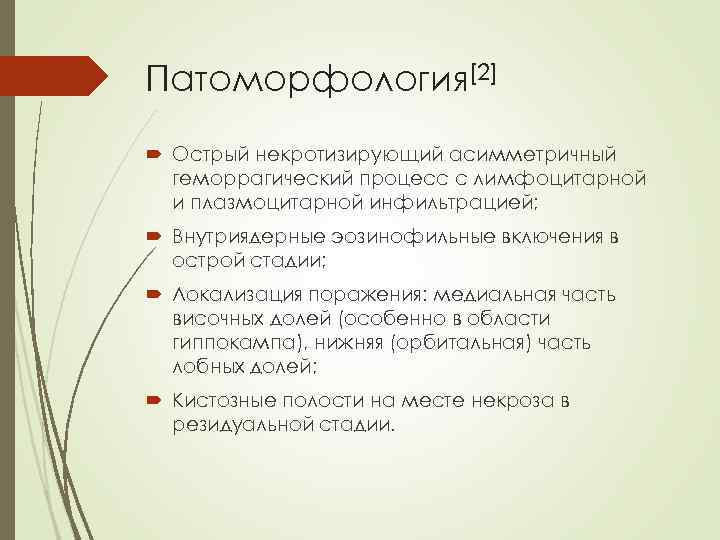 Патоморфология[2] Острый некротизирующий асимметричный геморрагический процесс с лимфоцитарной и плазмоцитарной инфильтрацией; Внутриядерные эозинофильные включения