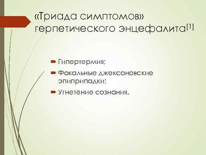  «Триада симптомов» герпетического энцефалита[1] Гипертермия; Фокальные джексоновские эпиприпадки; Угнетение сознания. 